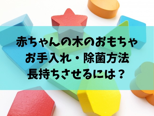 赤ちゃんの木のおもちゃのお手入れ 除菌方法と長持ちさせるには べびまに